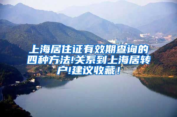 上海居住证有效期查询的四种方法!关系到上海居转户!建议收藏！