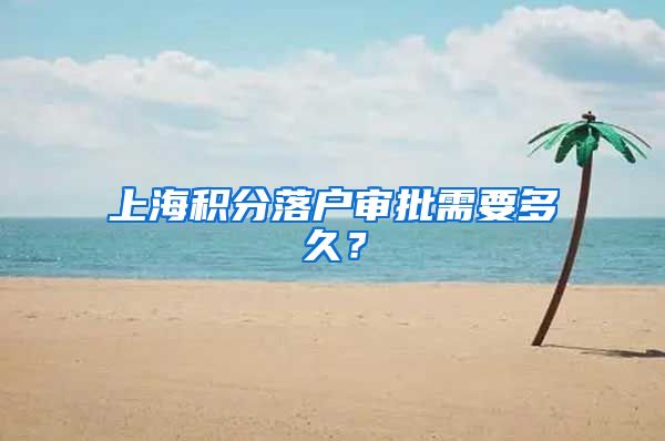 上海积分落户审批需要多久？