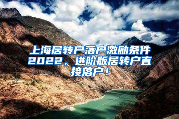 上海居转户落户激励条件2022，进阶版居转户直接落户！