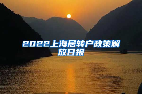 2022上海居转户政策解放日报