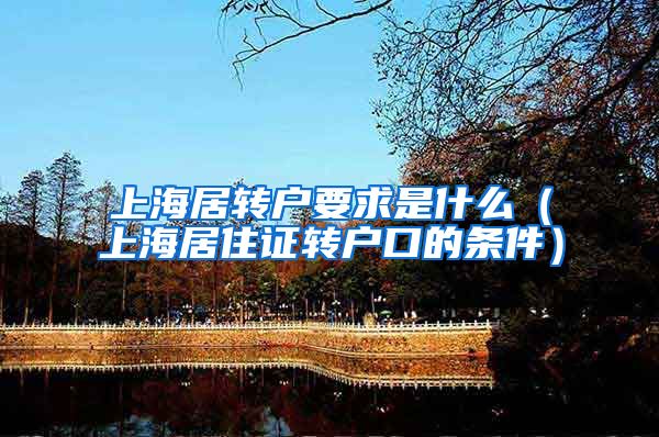 上海居转户要求是什么（上海居住证转户口的条件）