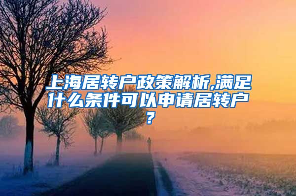 上海居转户政策解析,满足什么条件可以申请居转户？