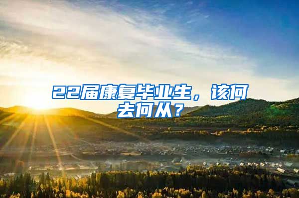 22届康复毕业生，该何去何从？