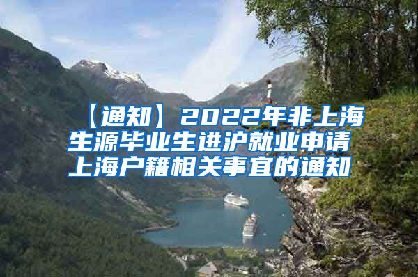 【通知】2022年非上海生源毕业生进沪就业申请上海户籍相关事宜的通知