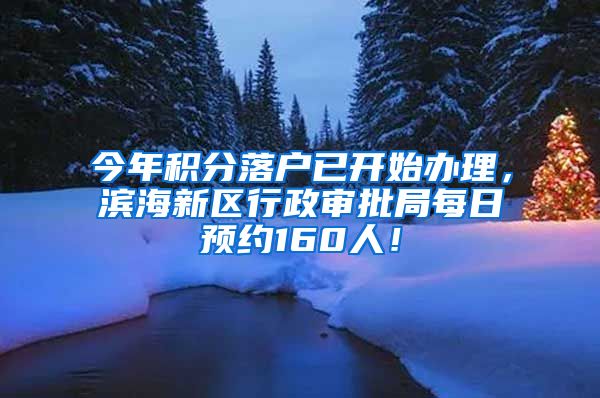 今年积分落户已开始办理，滨海新区行政审批局每日预约160人！