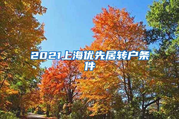 2021上海优先居转户条件