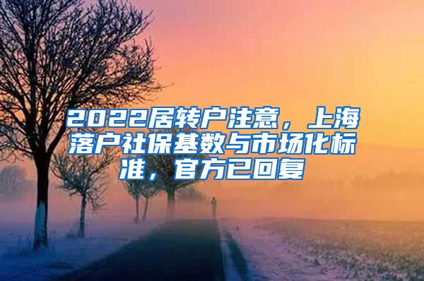 2022居转户注意，上海落户社保基数与市场化标准，官方已回复