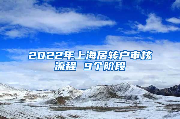 2022年上海居转户审核流程 9个阶段