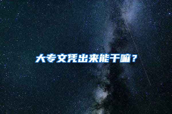 大专文凭出来能干嘛？