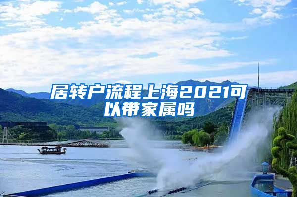 居转户流程上海2021可以带家属吗