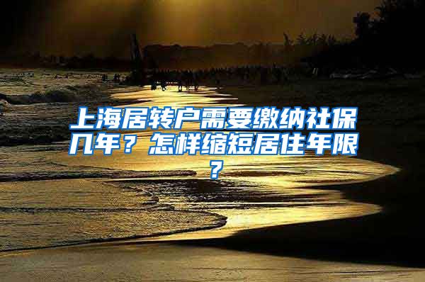 上海居转户需要缴纳社保几年？怎样缩短居住年限？