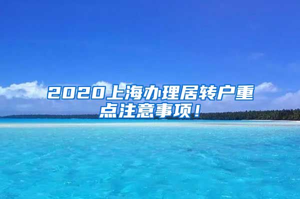 2020上海办理居转户重点注意事项！