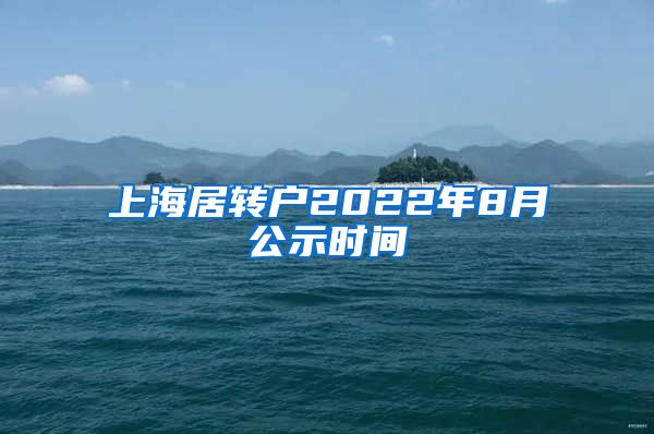 上海居转户2022年8月公示时间