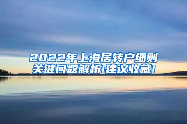 2022年上海居转户细则关键问题解析!建议收藏!