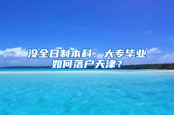 没全日制本科，大专毕业如何落户天津？