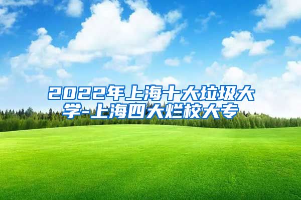 2022年上海十大垃圾大学-上海四大烂校大专