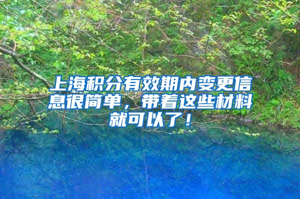 上海积分有效期内变更信息很简单，带着这些材料就可以了！