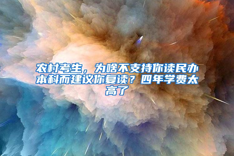 农村考生，为啥不支持你读民办本科而建议你复读？四年学费太高了