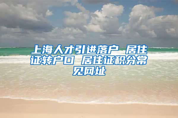 上海人才引进落户 居住证转户口 居住证积分常见网址