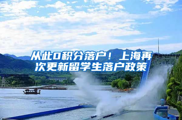 从此0积分落户！上海再次更新留学生落户政策