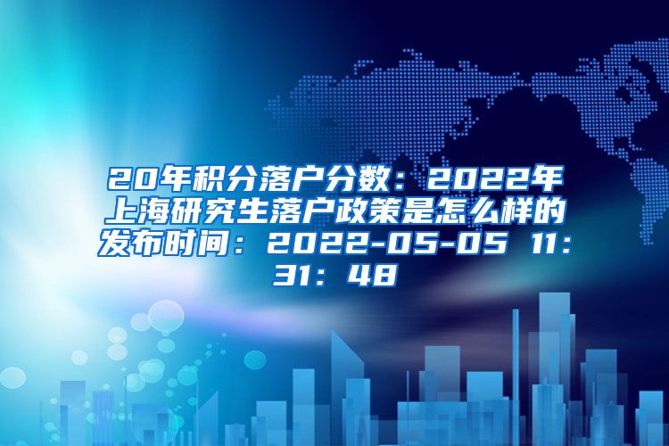 20年积分落户分数：2022年上海研究生落户政策是怎么样的发布时间：2022-05-05 11：31：48