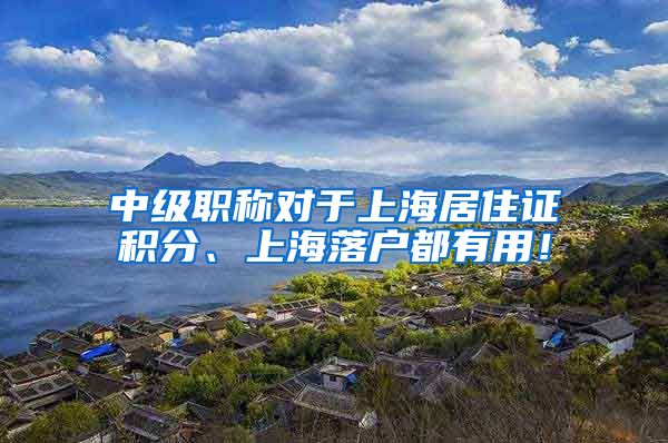 中级职称对于上海居住证积分、上海落户都有用！