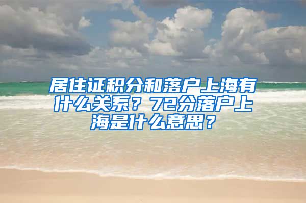 居住证积分和落户上海有什么关系？72分落户上海是什么意思？