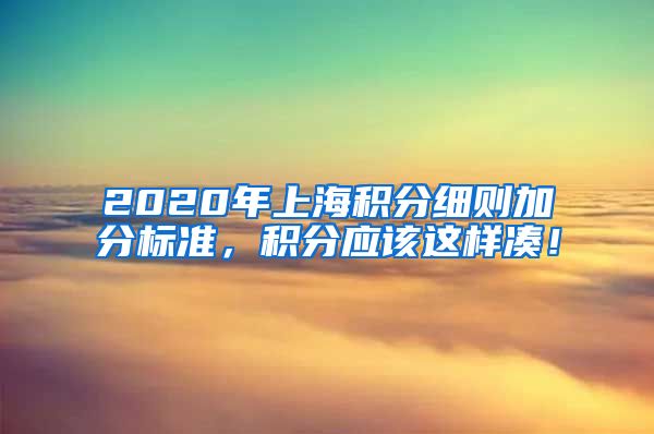 2020年上海积分细则加分标准，积分应该这样凑！