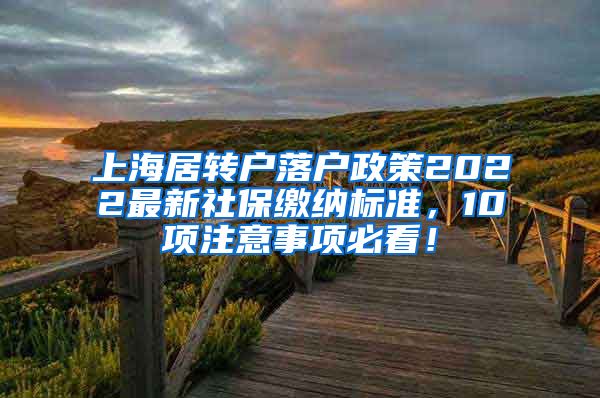 上海居转户落户政策2022最新社保缴纳标准，10项注意事项必看！