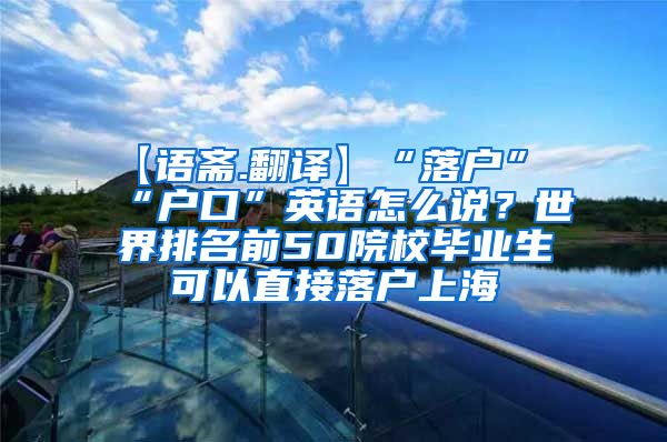 【语斋.翻译】“落户”“户口”英语怎么说？世界排名前50院校毕业生可以直接落户上海