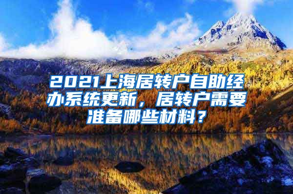 2021上海居转户自助经办系统更新，居转户需要准备哪些材料？