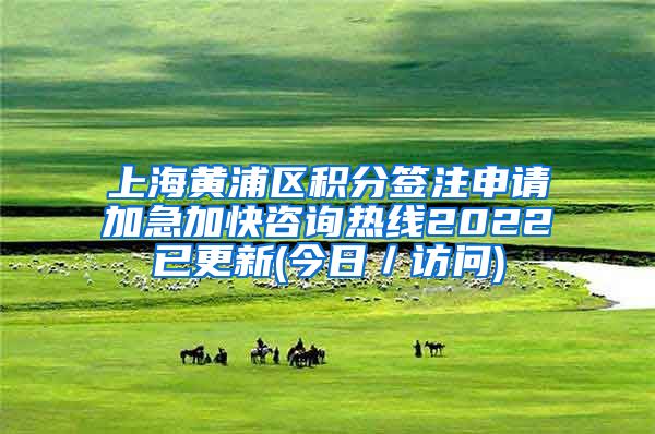 上海黄浦区积分签注申请加急加快咨询热线2022已更新(今日／访问)