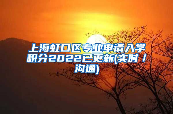 上海虹口区专业申请入学积分2022已更新(实时／沟通)