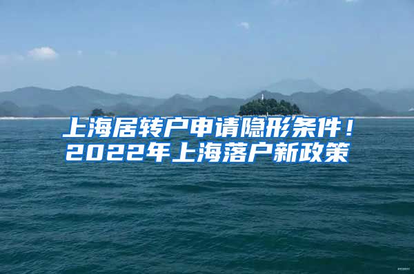 上海居转户申请隐形条件！2022年上海落户新政策