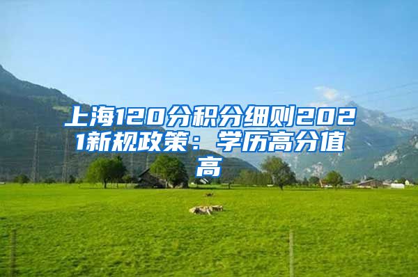 上海120分积分细则2021新规政策：学历高分值高