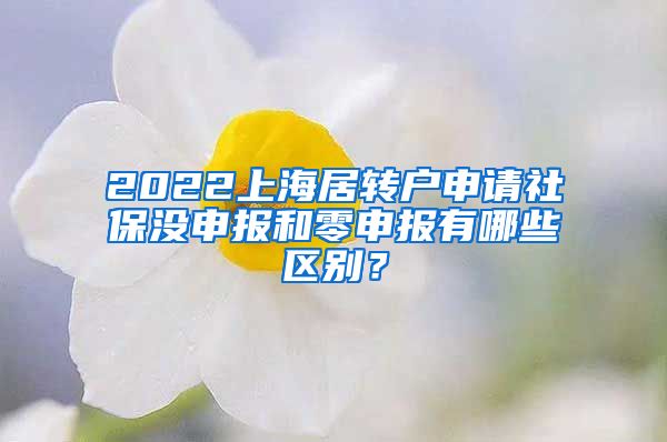 2022上海居转户申请社保没申报和零申报有哪些区别？