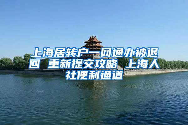 上海居转户一网通办被退回 重新提交攻略 上海人社便利通道