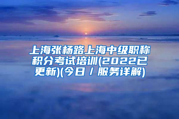 上海张杨路上海中级职称积分考试培训(2022已更新)(今日／服务详解)