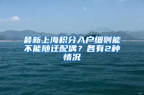 最新上海积分入户细则能不能随迁配偶？各有2种情况