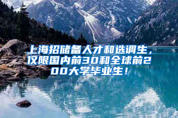 上海招储备人才和选调生，仅限国内前30和全球前200大学毕业生！