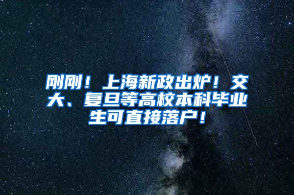 刚刚！上海新政出炉！交大、复旦等高校本科毕业生可直接落户！