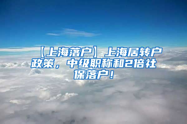 【上海落户】上海居转户政策，中级职称和2倍社保落户！