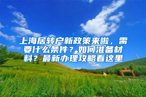 上海居转户新政策来啦，需要什么条件？如何准备材料？最新办理攻略看这里