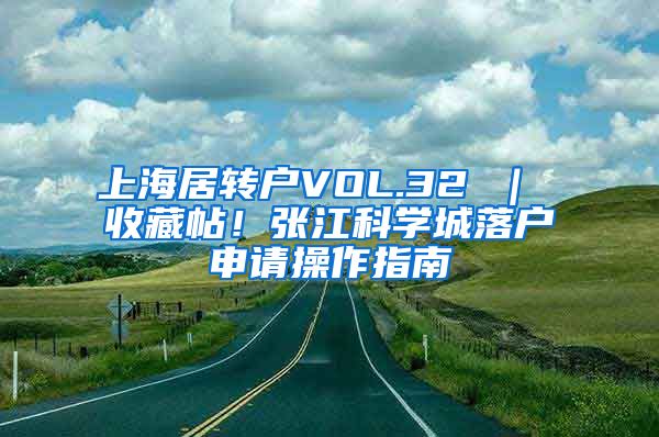 上海居转户VOL.32 ｜ 收藏帖！张江科学城落户申请操作指南