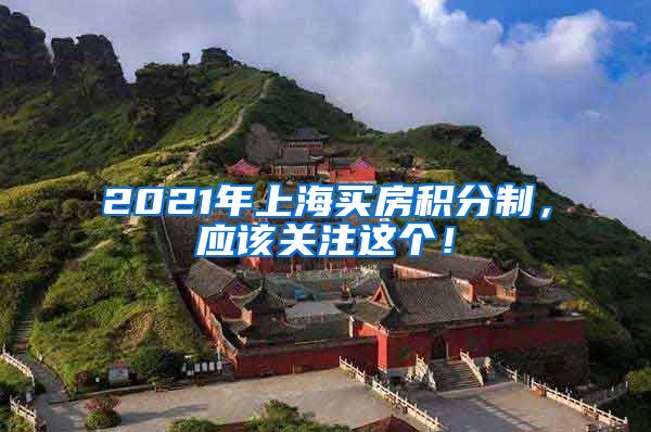 2021年上海买房积分制，应该关注这个！