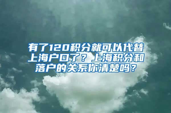 有了120积分就可以代替上海户口了？上海积分和落户的关系你清楚吗？