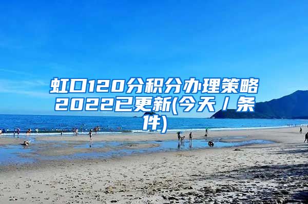 虹口120分积分办理策略2022已更新(今天／条件)