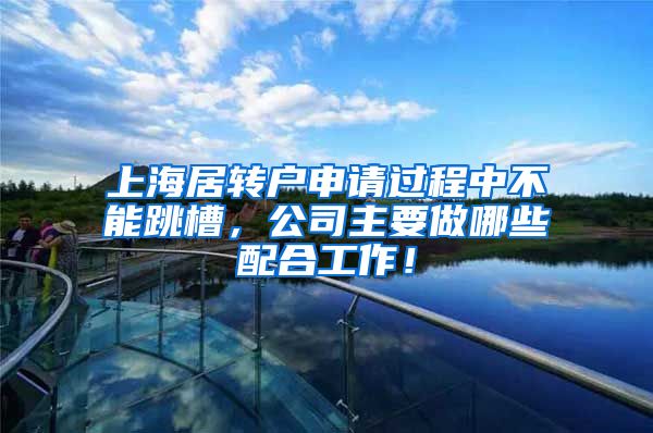 上海居转户申请过程中不能跳槽，公司主要做哪些配合工作！