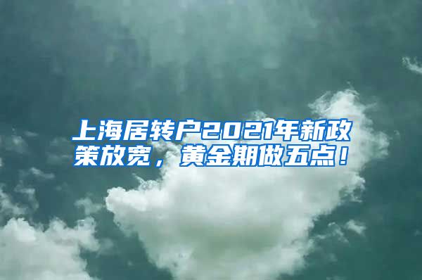 上海居转户2021年新政策放宽，黄金期做五点！