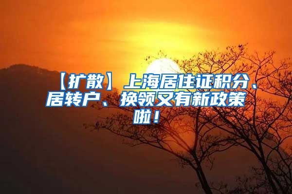 【扩散】上海居住证积分、居转户、换领又有新政策啦！